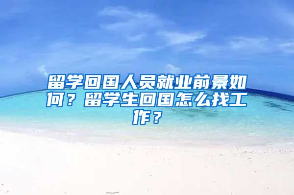 留学回国人员就业前景如何？留学生回国怎么找工作？