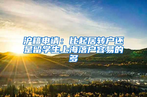 沪籍申请：比起居转户还是留学生上海落户容易的多