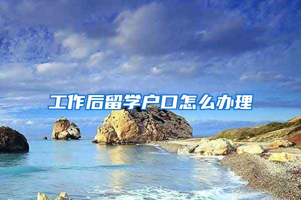 工作后留学户口怎么办理