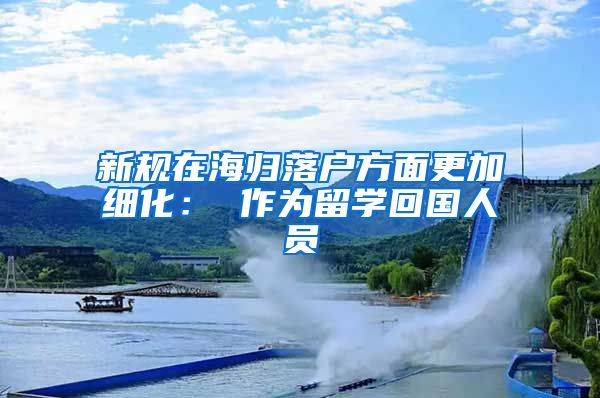 新规在海归落户方面更加细化：　　作为留学回国人员