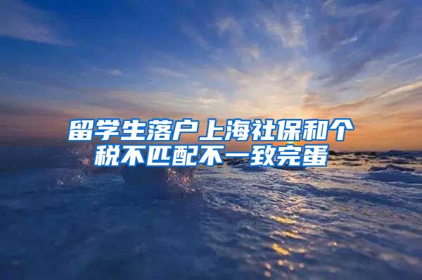 留学生落户上海社保和个税不匹配不一致完蛋