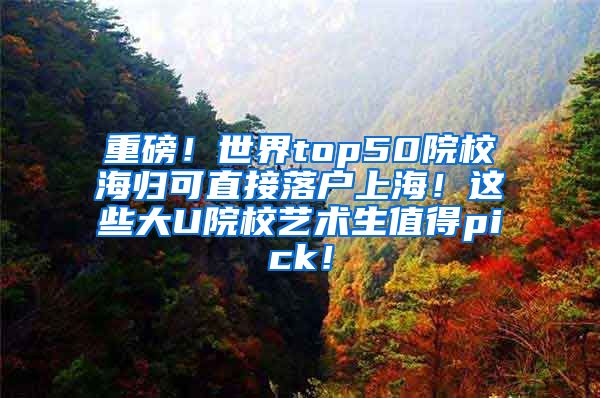 重磅！世界top50院校海归可直接落户上海！这些大U院校艺术生值得pick！