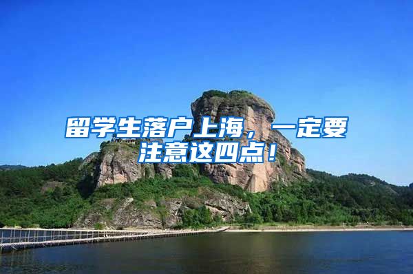 留学生落户上海，一定要注意这四点！