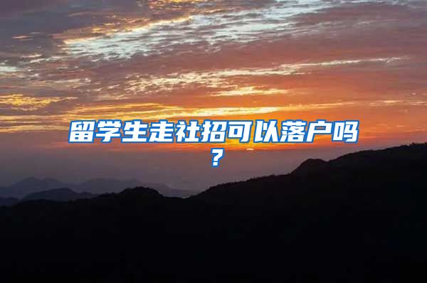 留学生走社招可以落户吗？