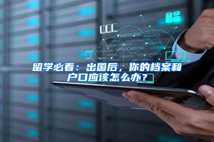 留学必看：出国后，你的档案和户口应该怎么办？