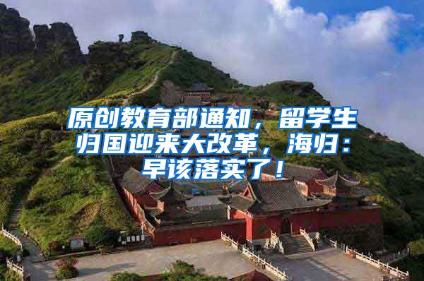 原创教育部通知，留学生归国迎来大改革，海归：早该落实了！