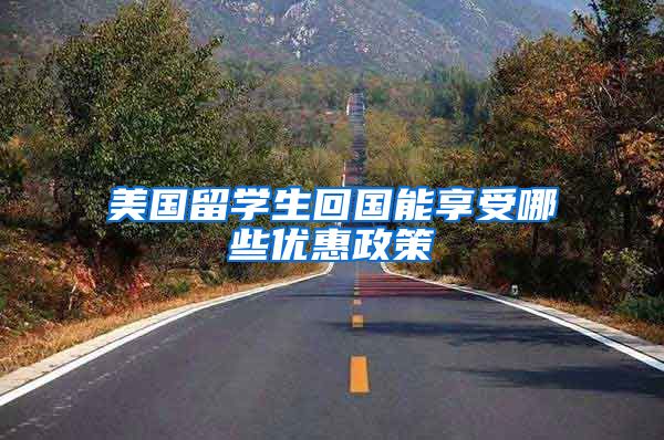 美国留学生回国能享受哪些优惠政策