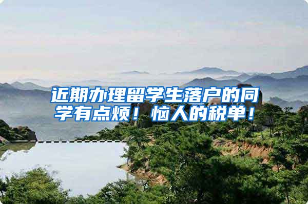 近期办理留学生落户的同学有点烦！恼人的税单！
