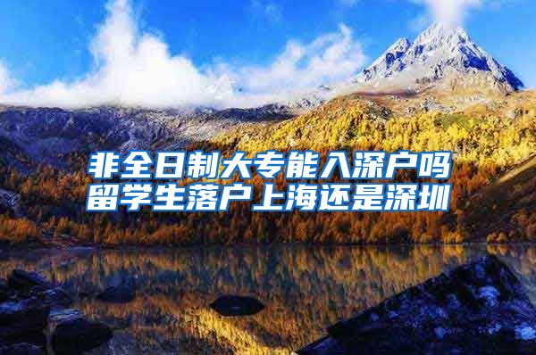 非全日制大专能入深户吗留学生落户上海还是深圳