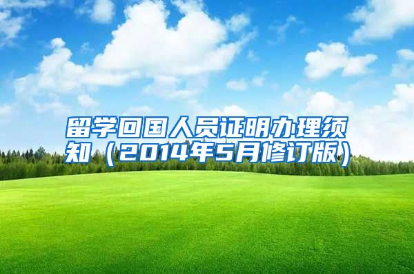 留学回国人员证明办理须知（2014年5月修订版）