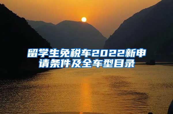 留学生免税车2022新申请条件及全车型目录