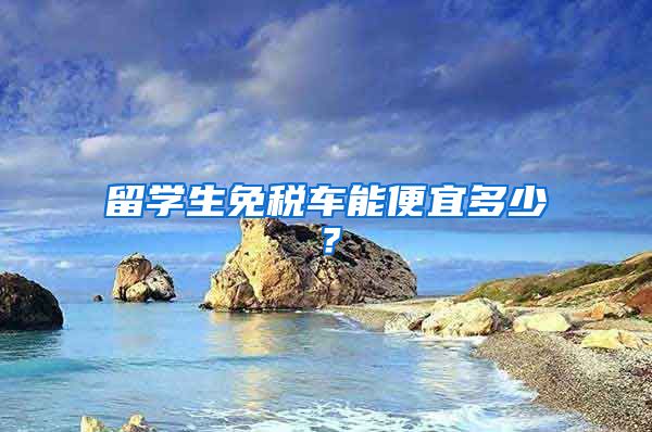 留学生免税车能便宜多少？