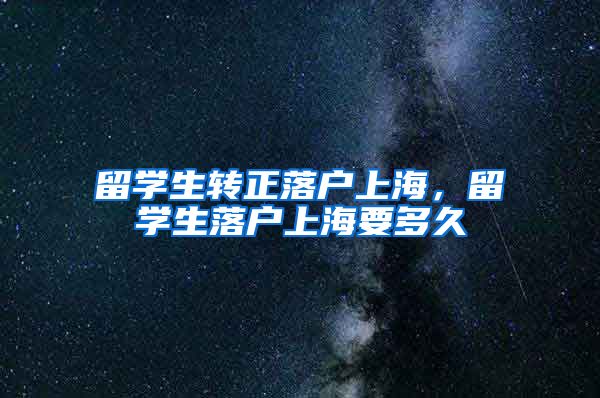 留学生转正落户上海，留学生落户上海要多久