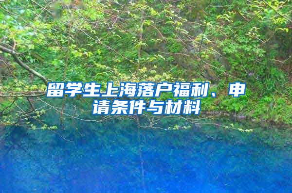 留学生上海落户福利、申请条件与材料
