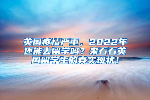英国疫情严重，2022年还能去留学吗？来看看英国留学生的真实现状！