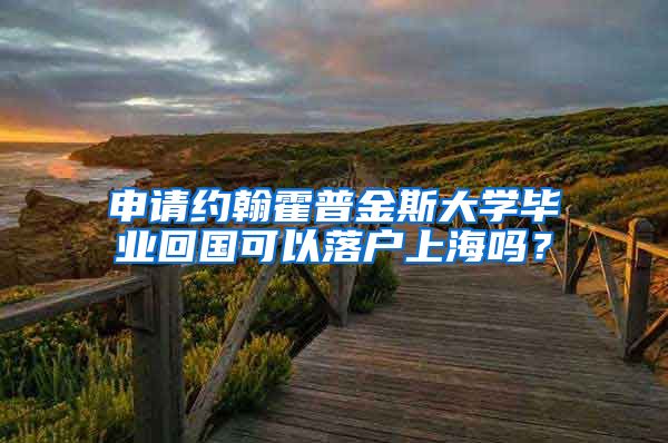 申请约翰霍普金斯大学毕业回国可以落户上海吗？
