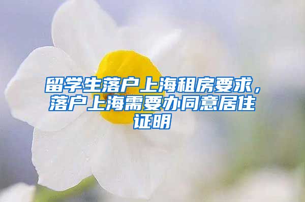 留学生落户上海租房要求，落户上海需要办同意居住证明