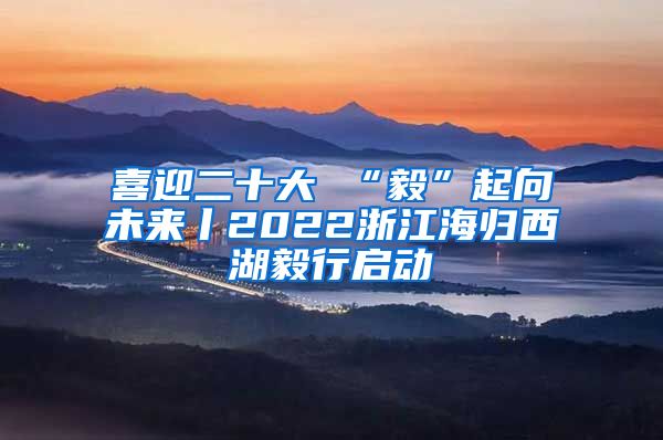 喜迎二十大 “毅”起向未来丨2022浙江海归西湖毅行启动