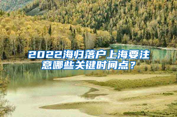 2022海归落户上海要注意哪些关键时间点？