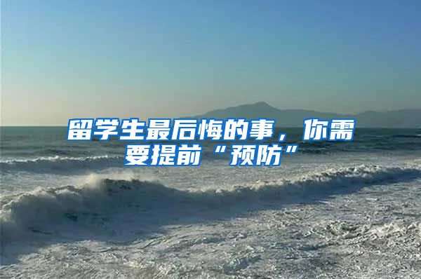 留学生最后悔的事，你需要提前“预防”