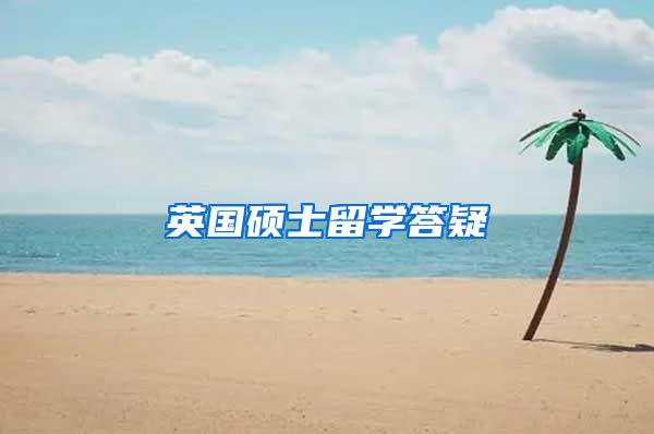 英国硕士留学答疑