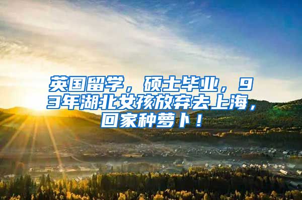 英国留学，硕士毕业，93年湖北女孩放弃去上海，回家种萝卜！