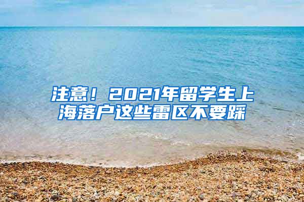 注意！2021年留学生上海落户这些雷区不要踩