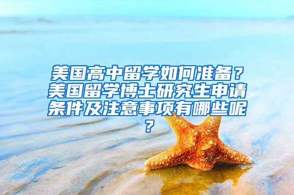 美国高中留学如何准备？美国留学博士研究生申请条件及注意事项有哪些呢？