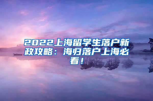 2022上海留学生落户新政攻略：海归落户上海必看！