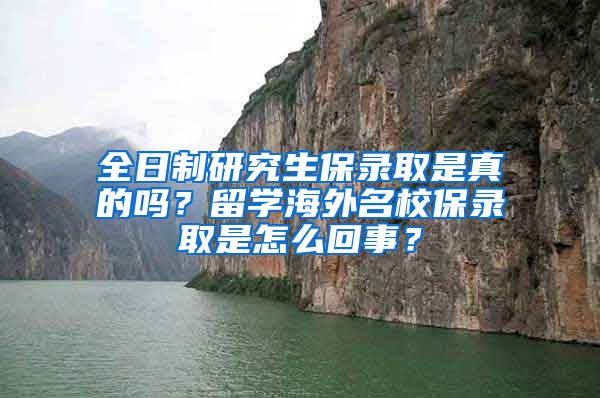 全日制研究生保录取是真的吗？留学海外名校保录取是怎么回事？