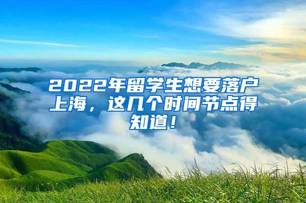 2022年留学生想要落户上海，这几个时间节点得知道！