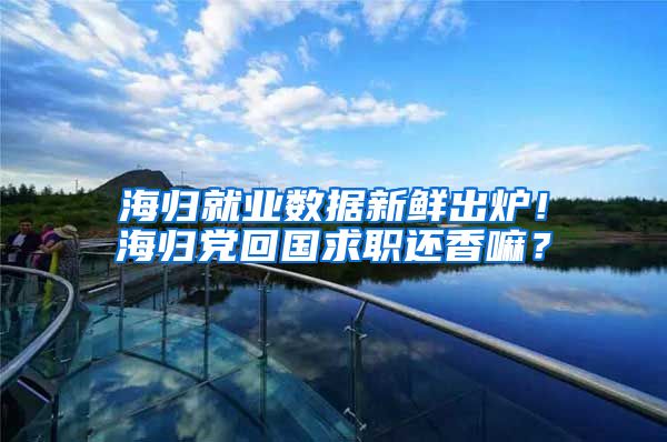海归就业数据新鲜出炉！海归党回国求职还香嘛？