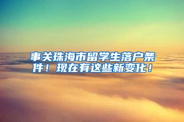 事关珠海市留学生落户条件！现在有这些新变化！
