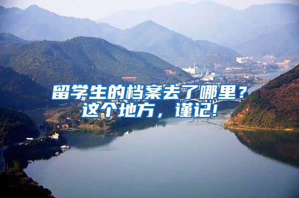 留学生的档案去了哪里？这个地方，谨记!