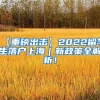 【重磅出击】2022留学生落户上海｜新政策全解析！