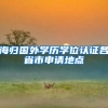 海归国外学历学位认证各省市申请地点