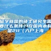 留学回国的硕士研究生需要什么条件？在国内本科是211（入户上海