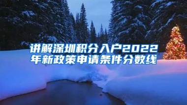 讲解深圳积分入户2022年新政策申请条件分数线