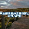 不出国读国外全日制硕士可以入户吗