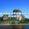 请问回国多年还能办理学历认证吗？