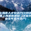上海市人才引进户口(好消息上海最新通知：这些毕业生可直接落户)