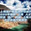 上海落户新政人才引进2020年细则 上海 人才引进 落户 时间 上海人才引进落户审批中
