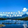 人才引进落户上海后，可以马上买房吗