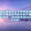 海归集团博士生申报自然科学基金优秀青年科学基金项目，成功后支持1000万起！