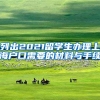 列出2021留学生办理上海户口需要的材料与手续