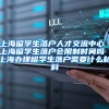 上海留学生落户人才交流中心 上海留学生落户会限制时间吗 上海办理留学生落户需要什么材料