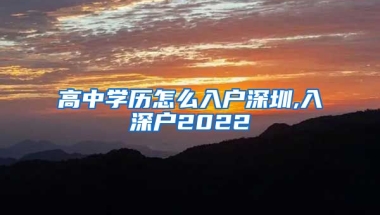 高中学历怎么入户深圳,入深户2022