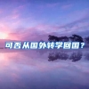 可否从国外转学回国？