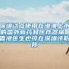 深圳试点使用在港澳上市的国外新药和医疗器械 香港医生也可在深圳评职称