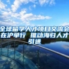 全球留学人才项目交流会在沪举行 推动海归人才引进